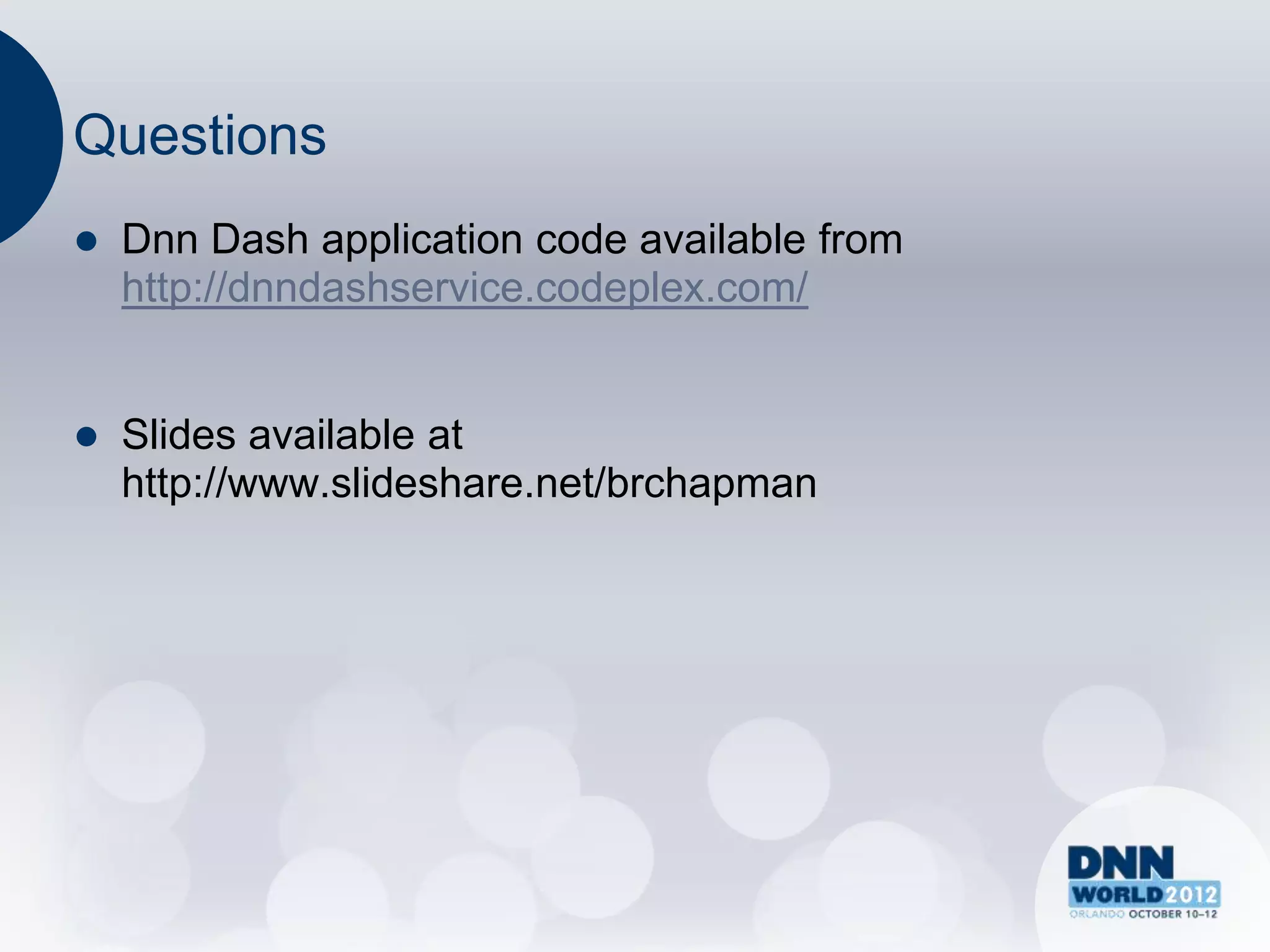 Questions
   Dnn Dash application code available from
    http://dnndashservice.codeplex.com/


   Slides available at
    http://www.slideshare.net/brchapman
 