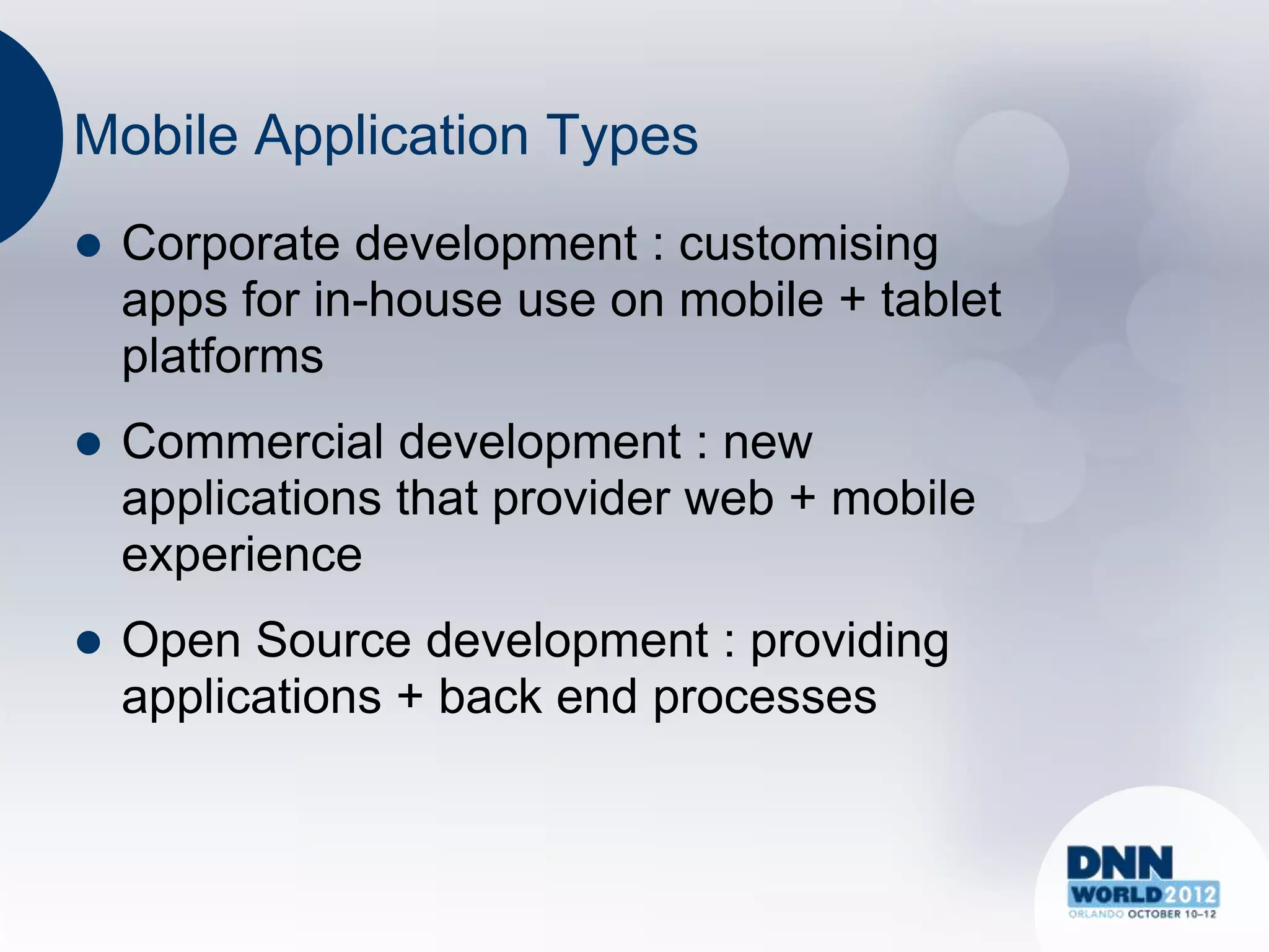 Mobile Application Types
   Corporate development : customising
    apps for in-house use on mobile + tablet
    platforms
   Commercial development : new
    applications that provider web + mobile
    experience
   Open Source development : providing
    applications + back end processes
 