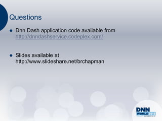 Questions
   Dnn Dash application code available from
    http://dnndashservice.codeplex.com/


   Slides available at
    http://www.slideshare.net/brchapman
 