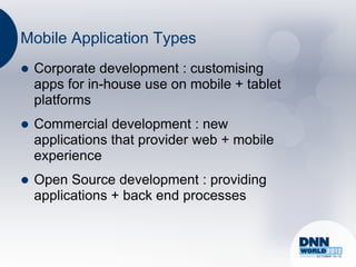 Mobile Application Types
   Corporate development : customising
    apps for in-house use on mobile + tablet
    platforms
   Commercial development : new
    applications that provider web + mobile
    experience
   Open Source development : providing
    applications + back end processes
 