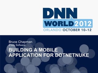 Bruce Chapman
iFinity Software

BUILDING A MOBILE
APPLICATION FOR DOTNETNUKE
 