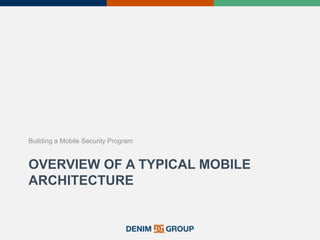 OVERVIEW OF A TYPICAL MOBILE
ARCHITECTURE
Building a Mobile Security Program
 