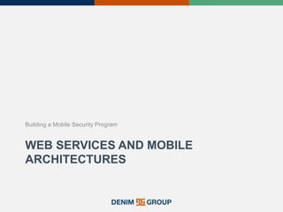 WEB SERVICES AND MOBILE
ARCHITECTURES
Building a Mobile Security Program
 