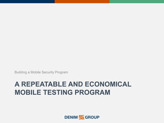 A REPEATABLE AND ECONOMICAL
MOBILE TESTING PROGRAM
Building a Mobile Security Program
 