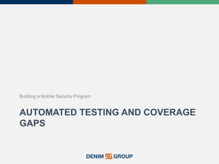 AUTOMATED TESTING AND COVERAGE
GAPS
Building a Mobile Security Program
 
