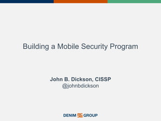 Building a Mobile Security Program
John B. Dickson, CISSP
@johnbdickson
 