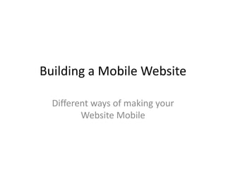 Building a Mobile Website
Different ways of making your
Website Mobile
 