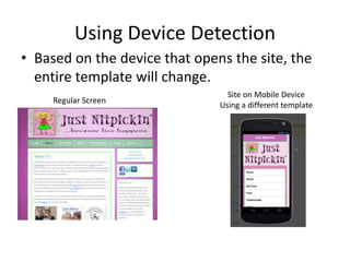 Using Device Detection
• Based on the device that opens the site, the
entire template will change.
Regular Screen
Site on Mobile Device
Using a different template
 