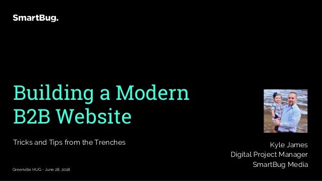 Building a Modern
B2B Website
Tricks and Tips from the Trenches
Greenville HUG - June 28, 2018
Kyle James
Digital Project ...