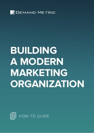 BUILDING
A MODERN
MARKETING
ORGANIZATION
HOW-TO GUIDE
 
