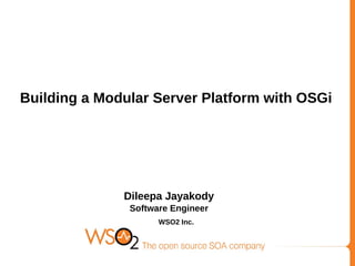 Building a Modular Server Platform with OSGi
Dileepa Jayakody
Software Engineer
SSWSO2 Inc.
 