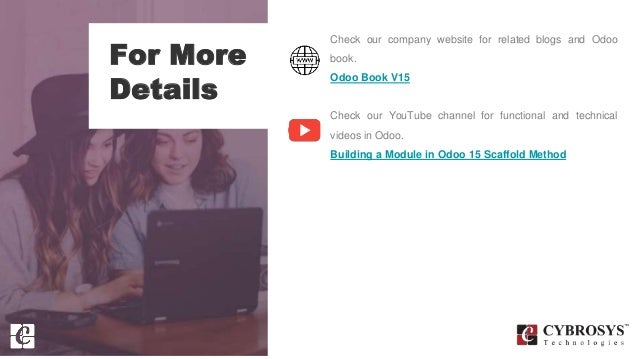 For More
Details
Check our company website for related blogs and Odoo
book.
Odoo Book V15
Check our YouTube channel for functional and technical
videos in Odoo.
Building a Module in Odoo 15 Scaffold Method
 