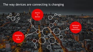 4
The way devices are connecting is changing
Device
To
Device
Autonomy
&
Rules
Advanced
Human
Interaction
 