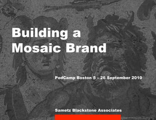 Building a
Mosaic Brand

     PodCamp Boston 5 – 26 September 2010




     Sametz Blackstone Associates
 