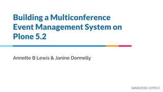 Building a Multiconference
Event Management System on
Plone 5.2
Annette B Lewis & Janine Donnelly
SAND2020-12992 C
 