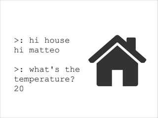 >: hi house
hi matteo

>: what's the
temperature?
20
 
