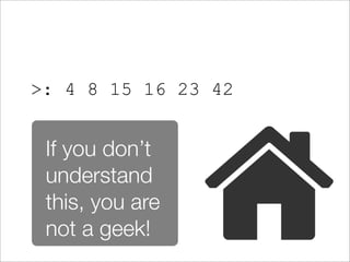 >: 4 8 15 16 23 42


 If you don’t
 understand
 this, you are
 not a geek!
 