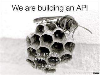 We are building an API




      In Italy,
     “API” means
        “bees”
                   http://www.flickr.com/photos/theseanster93/4056815767
 