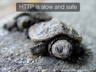 HTTP is slow and safe




               http://www.flickr.com/photos/clearlyambiguous/48185613/
 