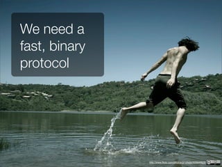We need a
fast, binary
protocol




               http://www.flickr.com/photos/grrphoto/305649629
 