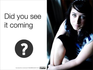 Did you see
it coming




   http://www.ﬂickr.com/photos/12738000@N00/360231193/
 