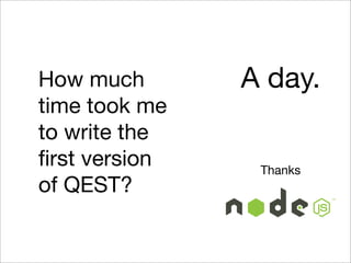 How much       A day.
time took me
to write the
ﬁrst version    Thanks
of QEST?
 