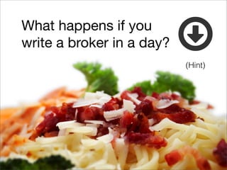 What happens if you
write a broker in a day?
                           (Hint)
 