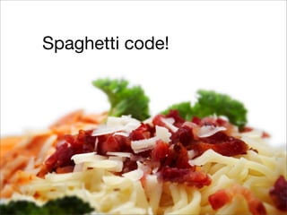 Spaghetti code!
 