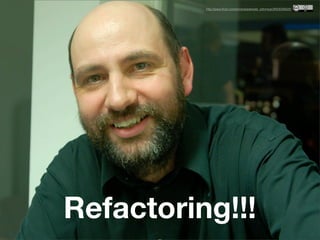 http://www.ﬂickr.com/photos/adewale_oshineye/2933030620/




Refactoring!!!
 