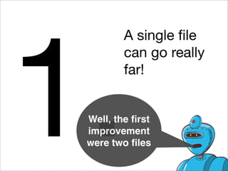 1.
         A single ﬁle
         can go really
         far!


 Well, the ﬁrst
 improvement
 were two ﬁles
 