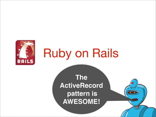 Ruby on Rails
       The
  ActiveRecord
    pattern is
   AWESOME!
 