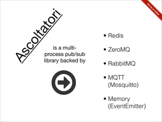 ir
     to
 lta                      • Redis
co
           is a multi-    • ZeroMQ
      process pub/sub
As


      library backed by
                          • RabbitMQ

                          • MQTT
                            (Mosquitto)

                          • Memory
                            (EventEmitter)
 