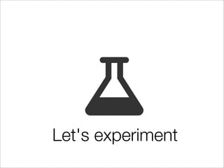 Let's experiment
 