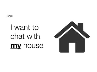 Goal:


   I want to
   chat with
   my house
 