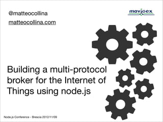 @matteocollina
   matteocollina.com




  Building a multi-protocol
  broker for the Internet of
  Things using node.js

Node.js Conference - Brescia 2012/11/09
 