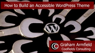Graham Armfield
Coolfields Consulting
1
How to Build an Accessible WordPress Theme
 