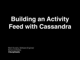 Building an Activity
Feed with Cassandra
Mark Dunphy, Software Engineer
Behance/Adobe
@dunphtastic
 