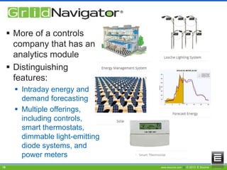  More of a controls
company that has an
analytics module
 Distinguishing
features:
 Intraday energy and
demand forecasting
 Multiple offerings,
including controls,
smart thermostats,
dimmable light-emitting
diode systems, and
power meters
18

www.esource.com || © 2013 E Source

 