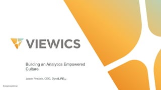 #viewicswebinar
Building  an  Analytics  Empowered  
Culture
Jason  Pincock,  CEO,  DynaLIFEDX
 
