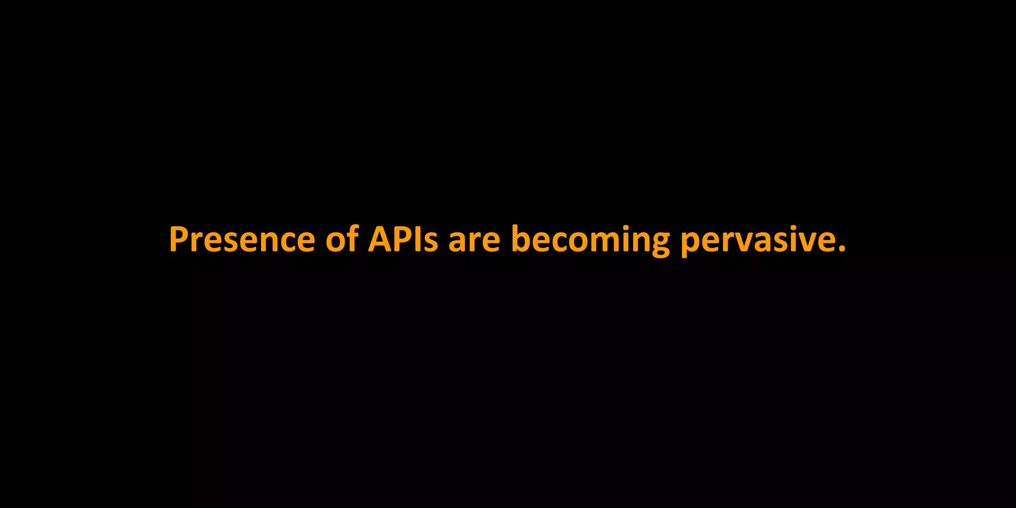 Presence of APIs are becoming pervasive.
 