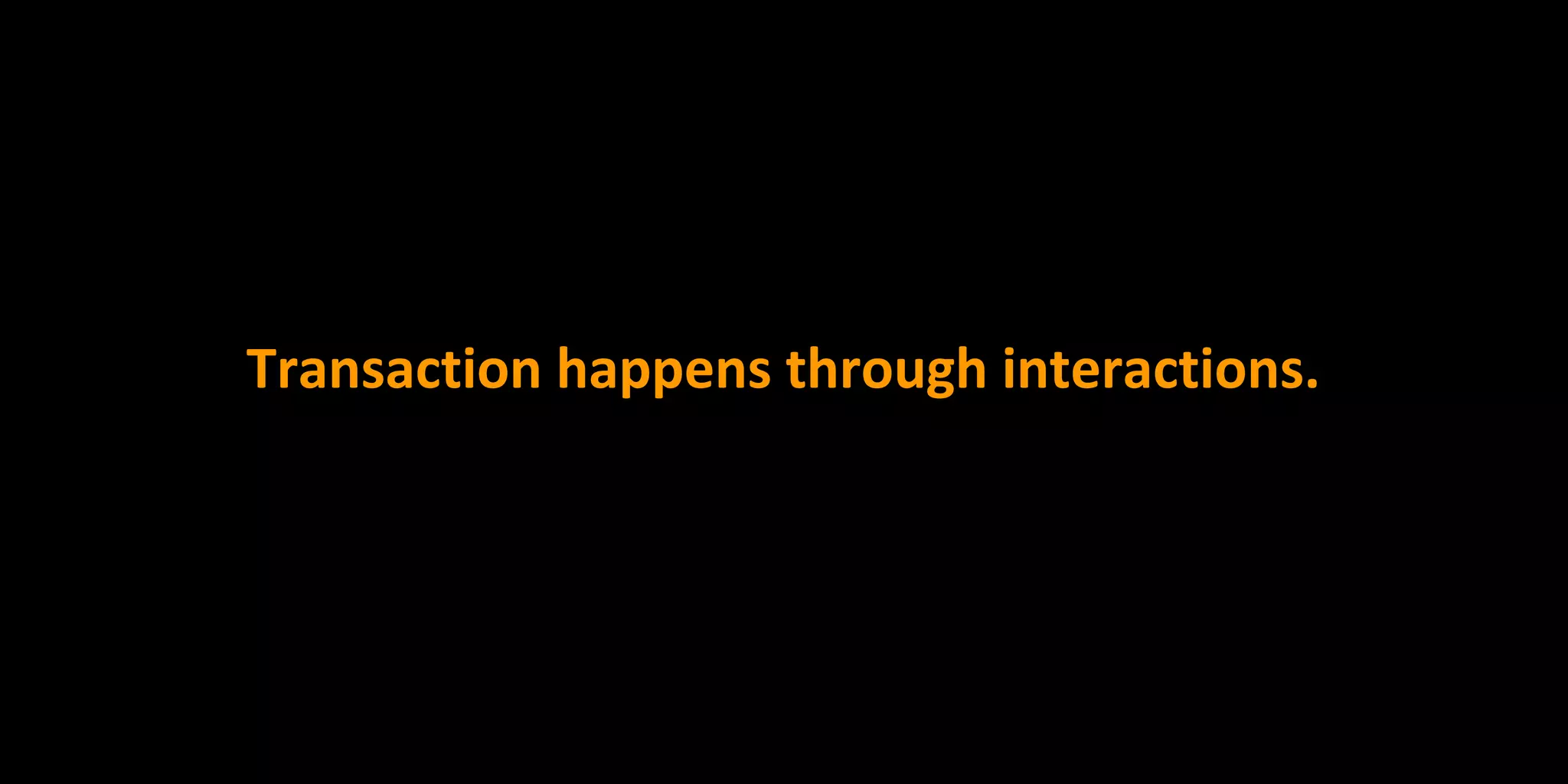 Transaction happens through interactions.
 