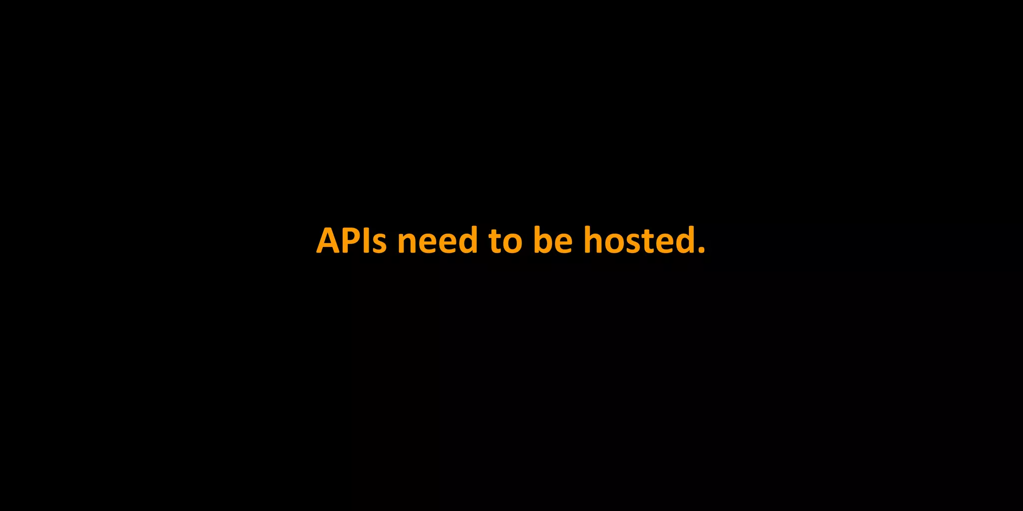 APIs need to be hosted.
 