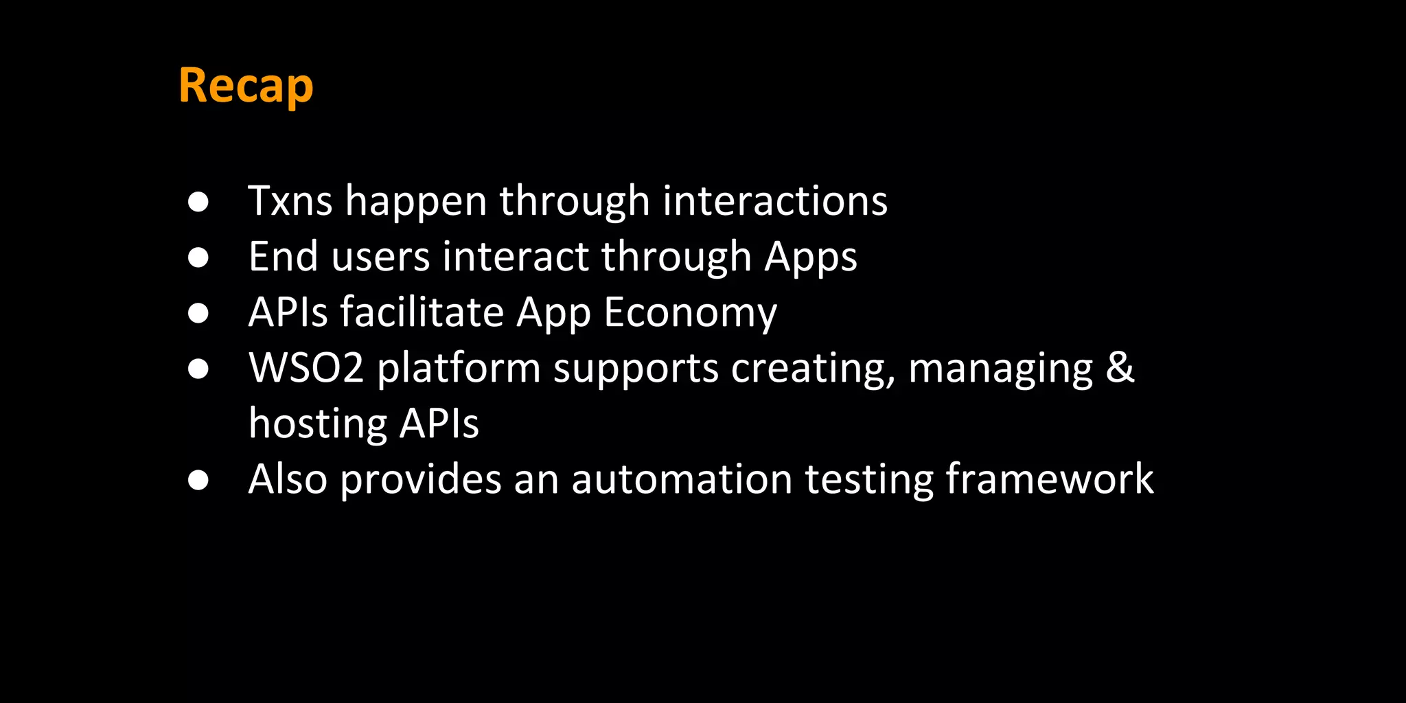 Recap
● Txns happen through interactions
● End users interact through Apps
● APIs facilitate App Economy
● WSO2 platform supports creating, managing &
hosting APIs
● Also provides an automation testing framework
 