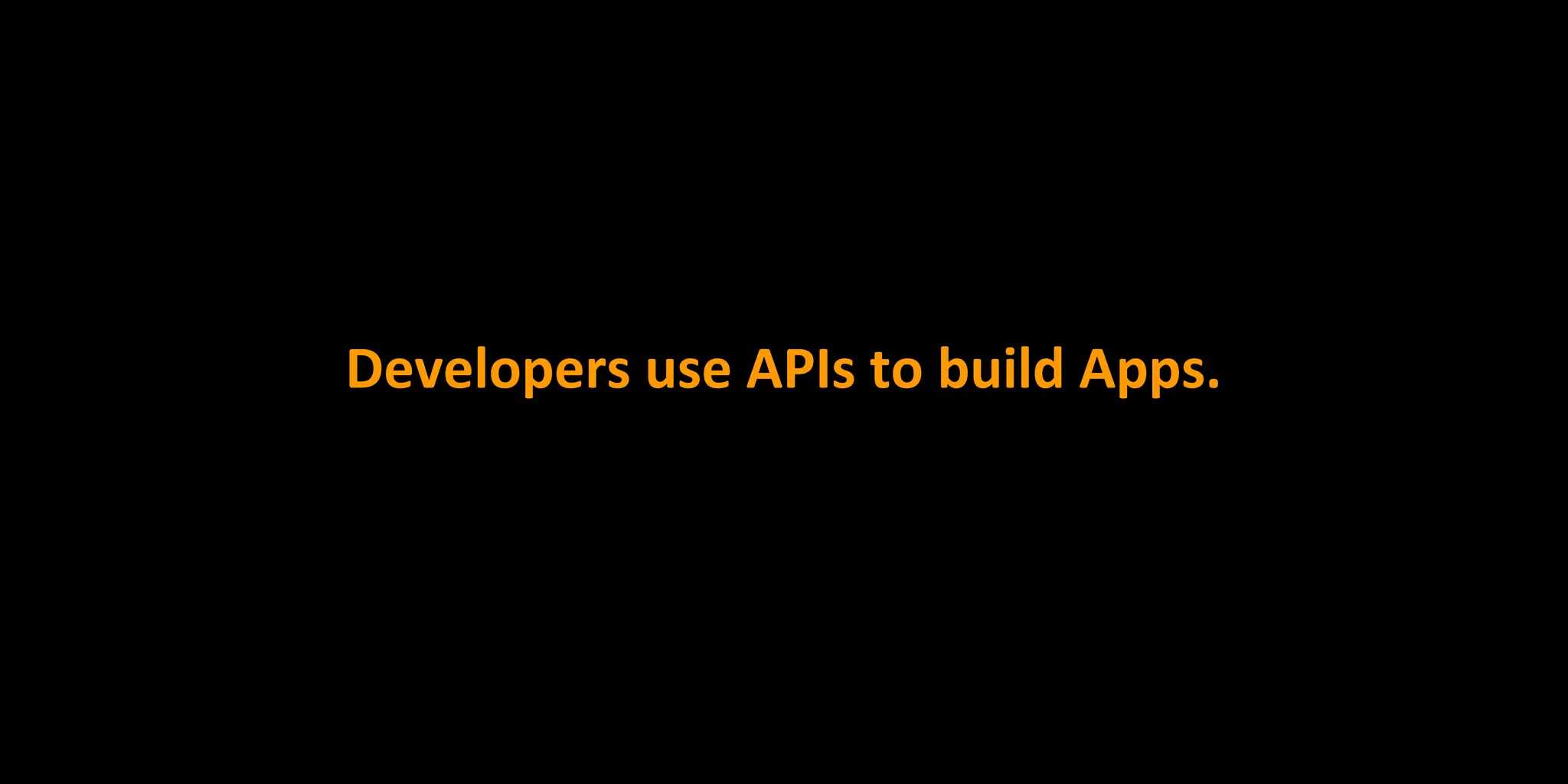 Developers use APIs to build Apps.
 