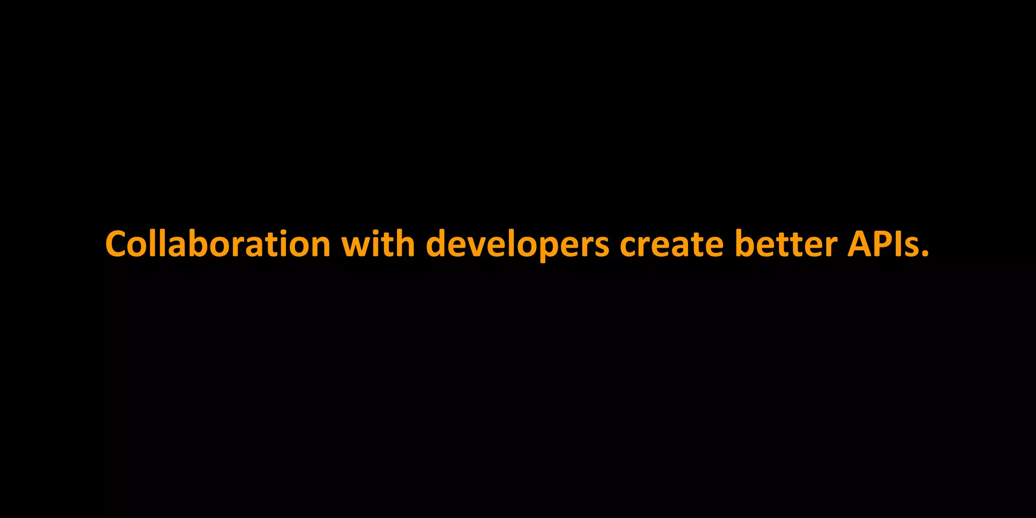 Collaboration with developers create better APIs.
 