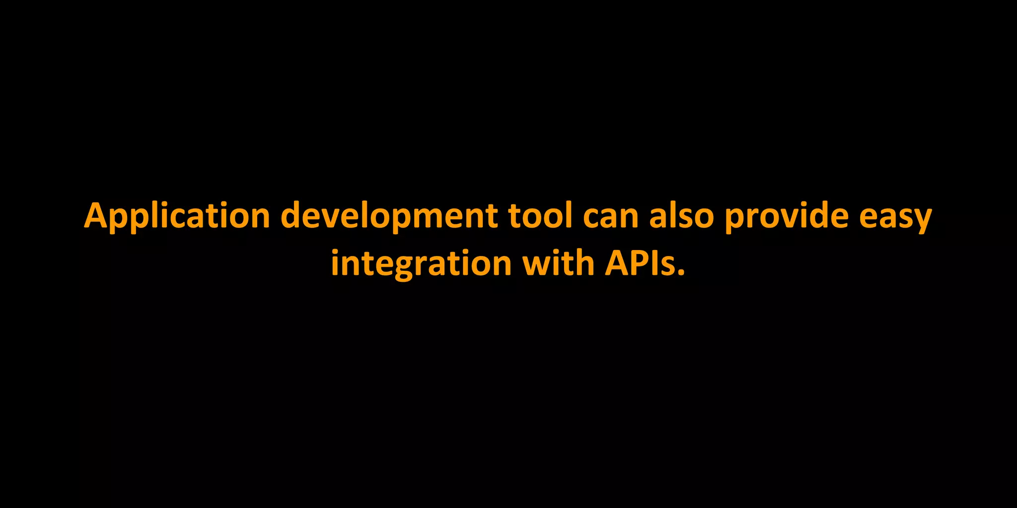 Application development tool can also provide easy
integration with APIs.
 