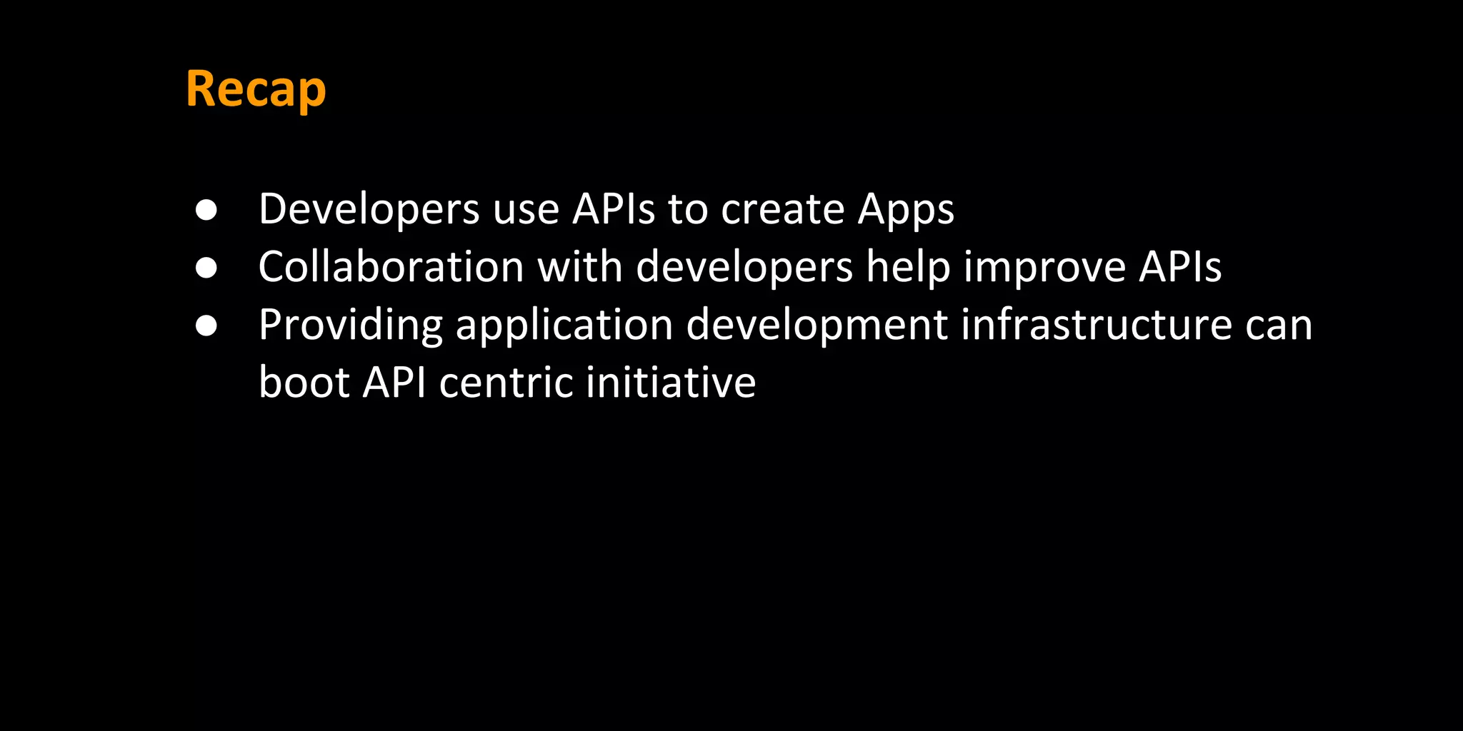 Recap
● Developers use APIs to create Apps
● Collaboration with developers help improve APIs
● Providing application development infrastructure can
boot API centric initiative
 