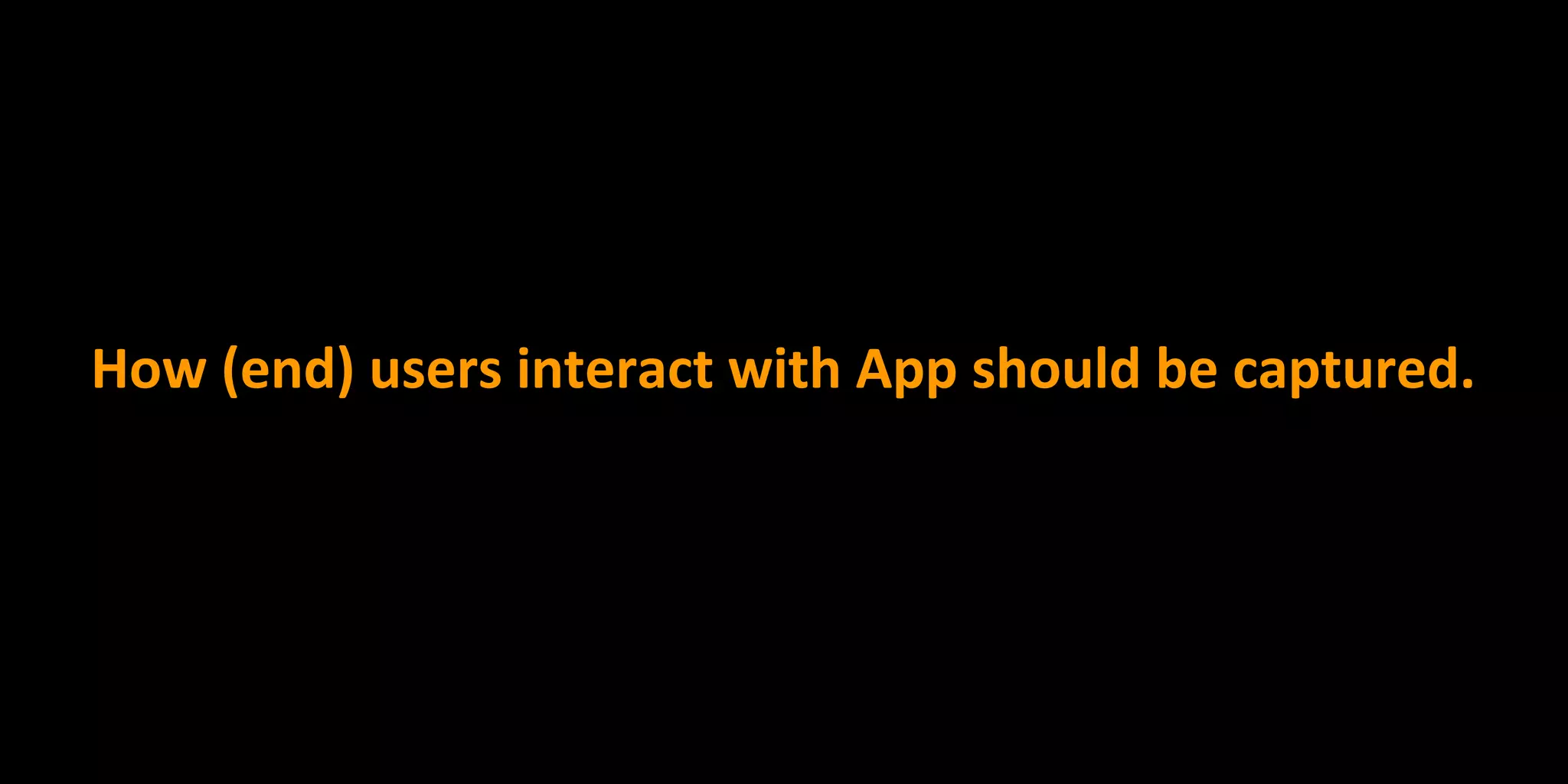 How (end) users interact with App should be captured.
 