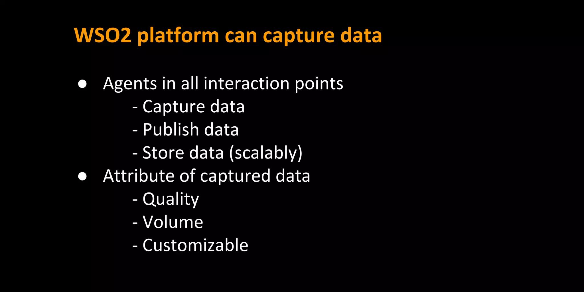WSO2 platform can capture data
● Agents in all interaction points
- Capture data
- Publish data
- Store data (scalably)
● Attribute of captured data
- Quality
- Volume
- Customizable
 