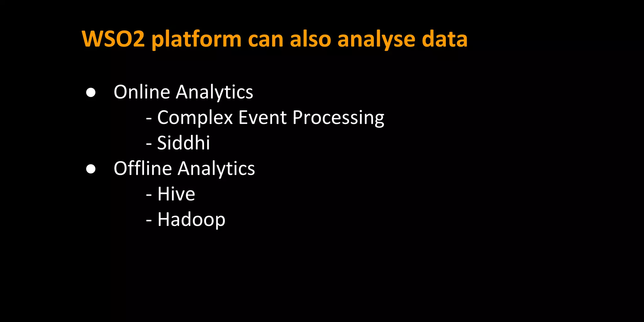 WSO2 platform can also analyse data
● Online Analytics
- Complex Event Processing
- Siddhi
● Offline Analytics
- Hive
- Hadoop
 